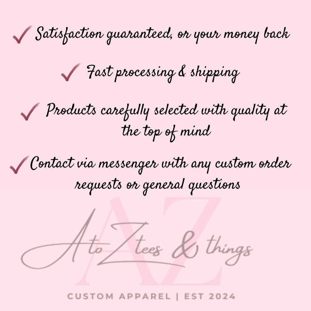 Our satisfaction guarantee ensures quality and fast processing. Contact us for custom orders or any questions. A to Z Tees & Things, custom apparel, Est 2024. Customer satisfaction is our priority.